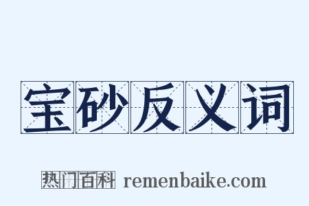 宝砂反义词是什么意思的图片